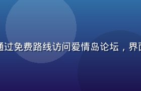 电脑端浏览器通过免费路线访问爱情岛论坛，界面清晰加载流畅
